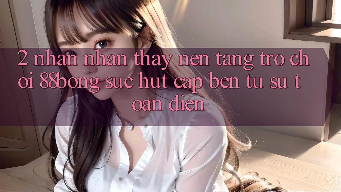 2. Nhận nhận thấy Nền Tảng Trò chơi 88bong: Sức Hút Cập bến Từ Sự Toàn Diện