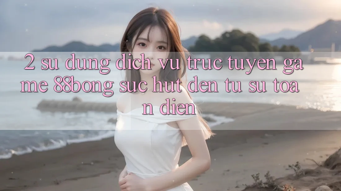 2. Sử dụng Dịch vụ trực tuyến Game 88bong: Sức Hút Đến Từ Sự Toàn Diện 2. Sử dụng Dịch vụ trực tuyến Game 88bong: Sức Hút Đến Từ Sự Toàn Diện