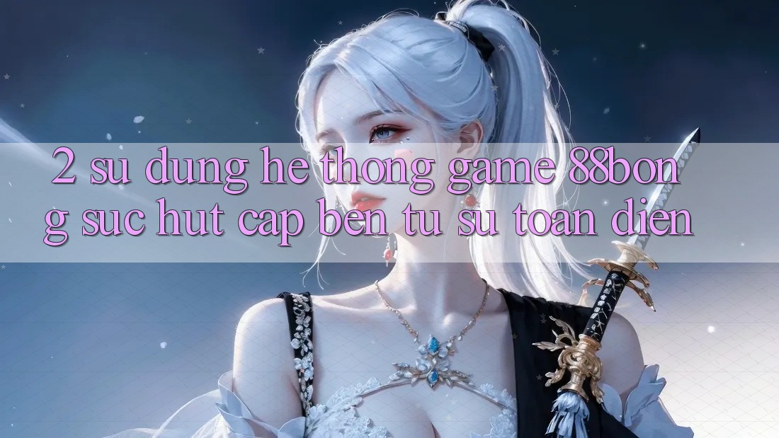 2. Sử dụng Hệ thống Game 88bong: Sức Hút Cập bến Từ Sự Toàn Diện