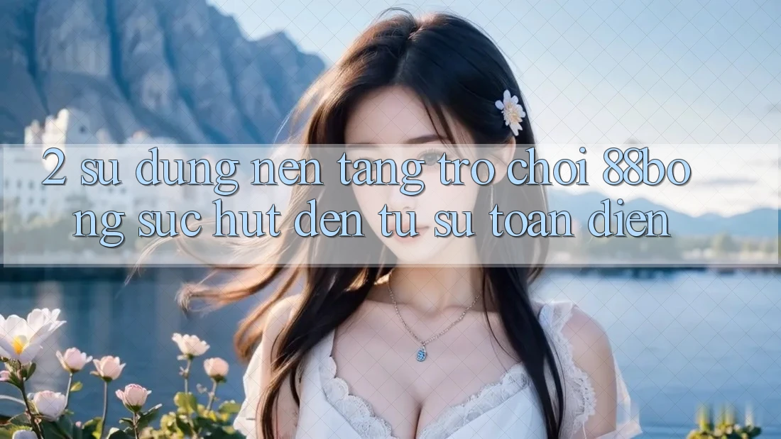 2. Sử dụng Nền Tảng Trò chơi 88bong: Sức Hút Đến Từ Sự Toàn Diện