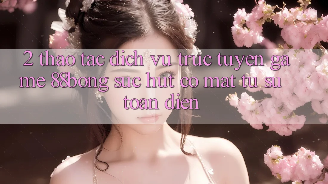 2. Thao tác Dịch vụ trực tuyến Game 88bong: Sức Hút Có mặt Từ Sự Toàn Diện