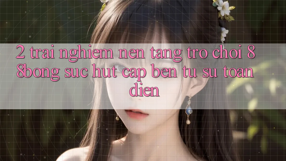 2. Trải nghiệm Nền Tảng Trò chơi 88bong: Sức Hút Cập bến Từ Sự Toàn Diện