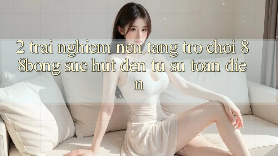 2. Trải nghiệm Nền Tảng Trò chơi 88bong: Sức Hút Đến Từ Sự Toàn Diện