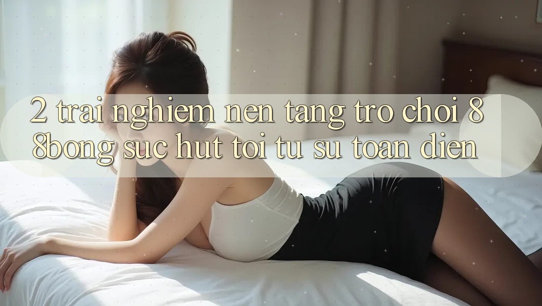 2. Trải nghiệm Nền Tảng Trò chơi 88bong: Sức Hút Tới Từ Sự Toàn Diện 2. Trải nghiệm Nền Tảng Trò chơi 88bong: Sức Hút Tới Từ Sự Toàn Diện