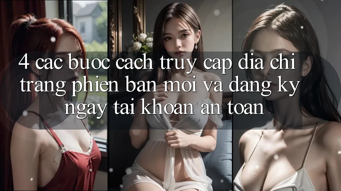 4. Các bước Cách Truy Cập Địa chỉ trang Phiên bản mới Và Đăng ký ngay Tài Khoản An Toàn