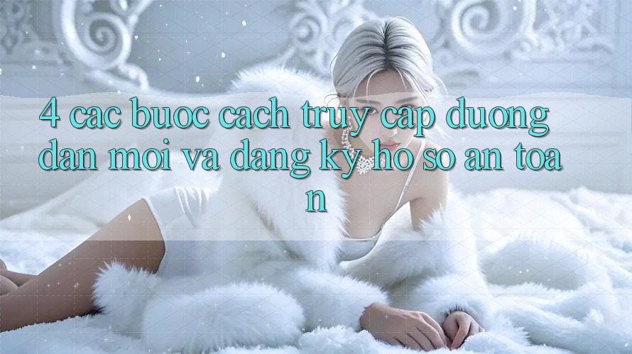 4. Các bước Cách Truy Cập Đường dẫn Mới Và Đăng Ký Hồ sơ An Toàn
