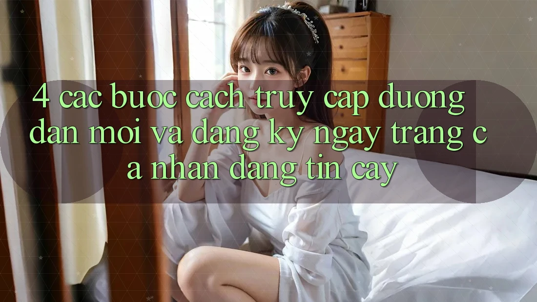 4. Các bước Cách Truy Cập Đường dẫn Mới Và Đăng ký ngay Trang cá nhân Đáng tin cậy 4. Các bước Cách Truy Cập Đường dẫn Mới Và Đăng ký ngay Trang cá nhân Đáng tin cậy