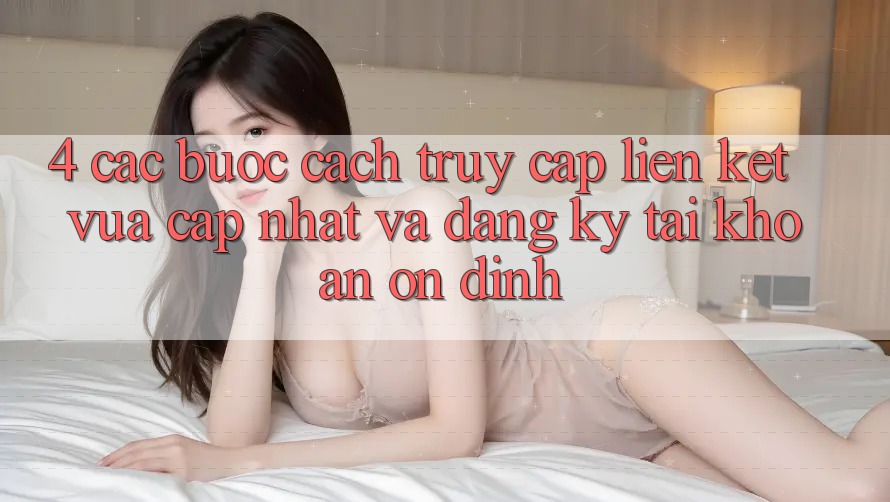4. Các bước Cách Truy Cập Liên kết Vừa cập nhật Và Đăng Ký Tài Khoản Ổn định