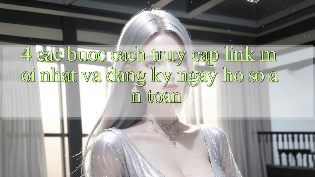 4. Các bước Cách Truy Cập Link Mới nhất Và Đăng ký ngay Hồ sơ An Toàn