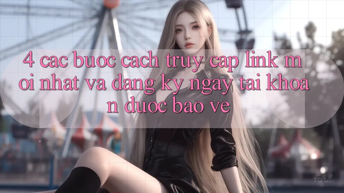 4. Các bước Cách Truy Cập Link Mới nhất Và Đăng ký ngay Tài Khoản Được bảo vệ
