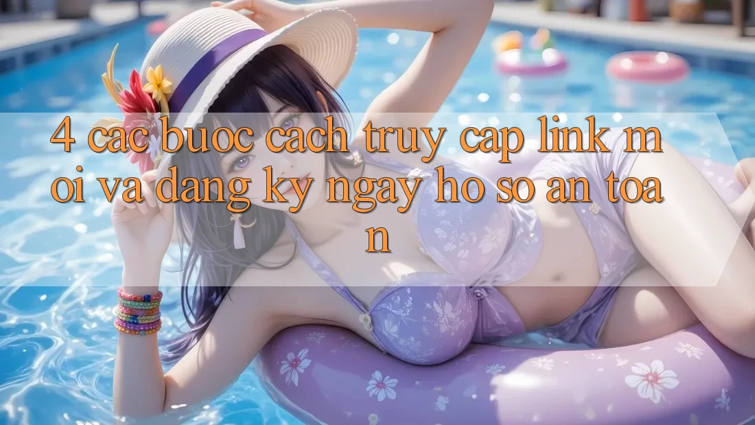 4. Các bước Cách Truy Cập Link Mới Và Đăng ký ngay Hồ sơ An Toàn