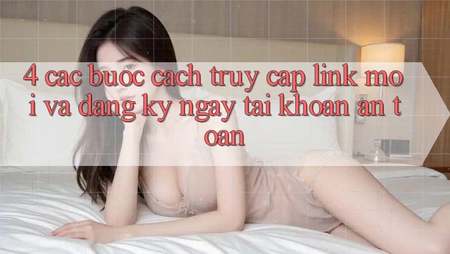 4. Các bước Cách Truy Cập Link Mới Và Đăng ký ngay Tài Khoản An Toàn