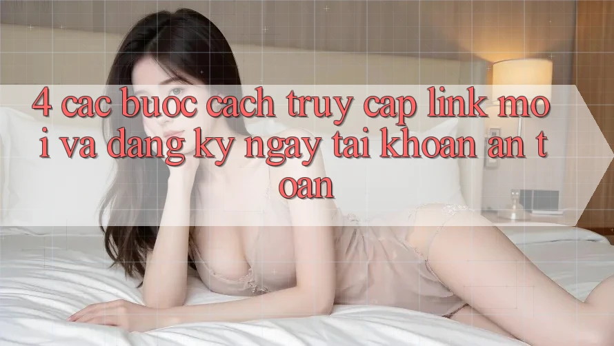 4. Các bước Cách Truy Cập Link Mới Và Đăng ký ngay Tài Khoản An Toàn