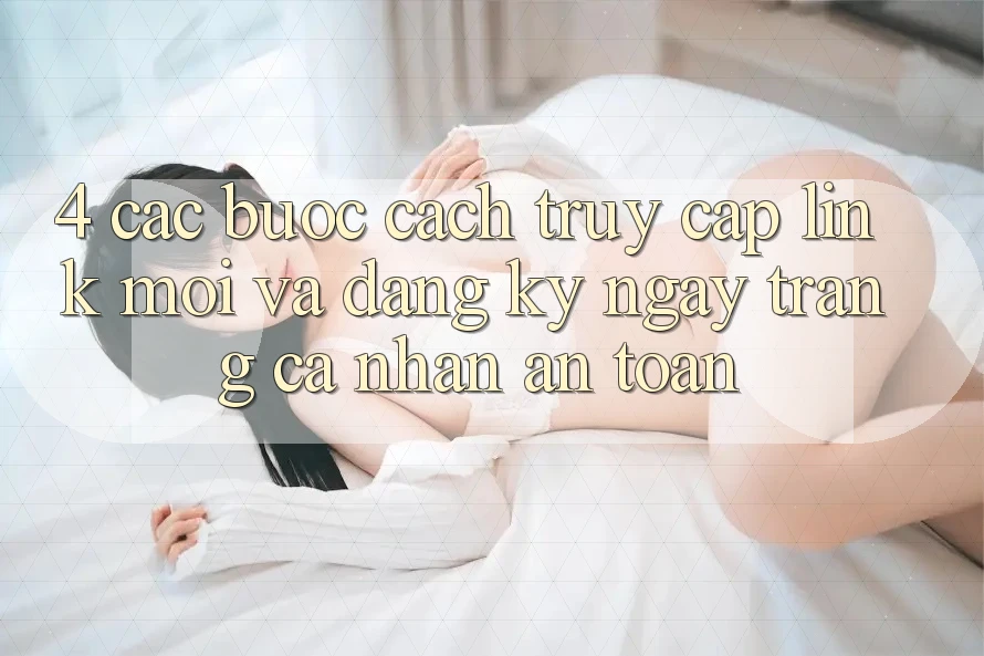 4. Các bước Cách Truy Cập Link Mới Và Đăng ký ngay Trang cá nhân An Toàn