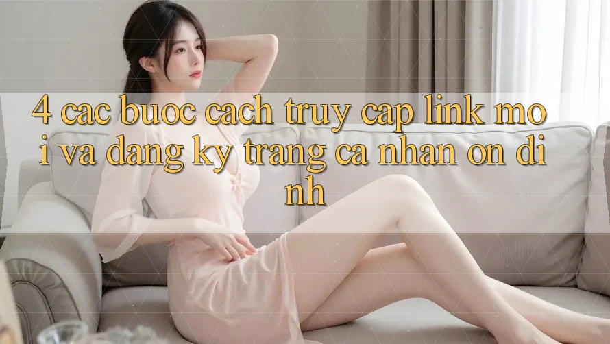4. Các bước Cách Truy Cập Link Mới Và Đăng Ký Trang cá nhân Ổn định