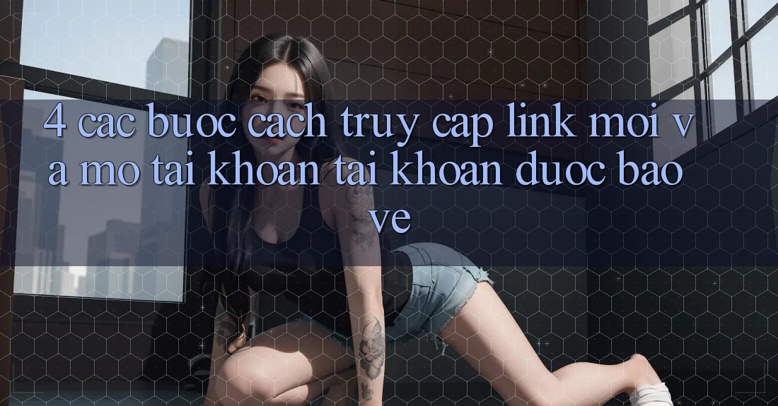 4. Các bước Cách Truy Cập Link Mới Và Mở tài khoản Tài Khoản Được bảo vệ