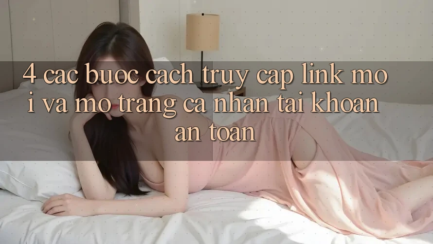 4. Các bước Cách Truy Cập Link Mới Và Mở trang cá nhân Tài Khoản An Toàn