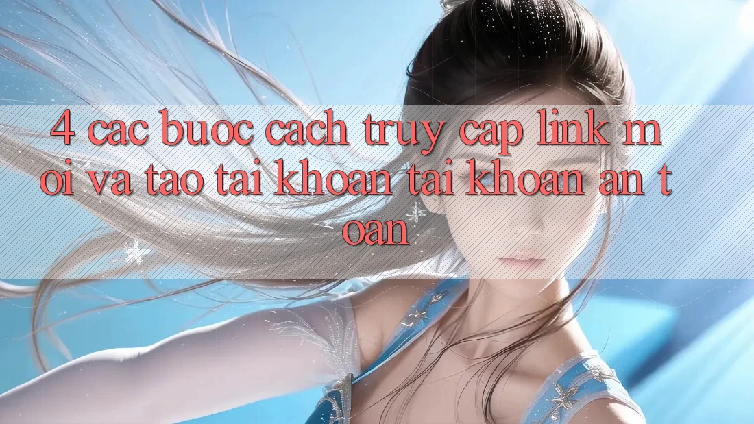 4. Các bước Cách Truy Cập Link Mới Và Tạo tài khoản Tài Khoản An Toàn