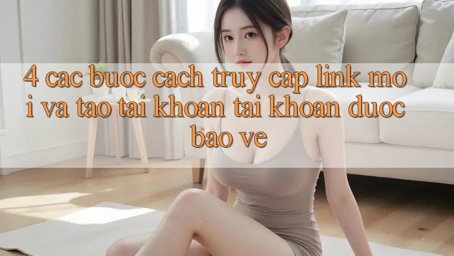 4. Các bước Cách Truy Cập Link Mới Và Tạo tài khoản Tài Khoản Được bảo vệ