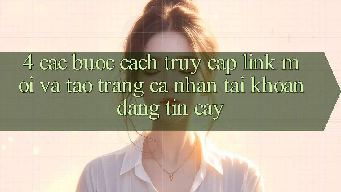 4. Các bước Cách Truy Cập Link Mới Và Tạo trang cá nhân Tài Khoản Đáng tin cậy