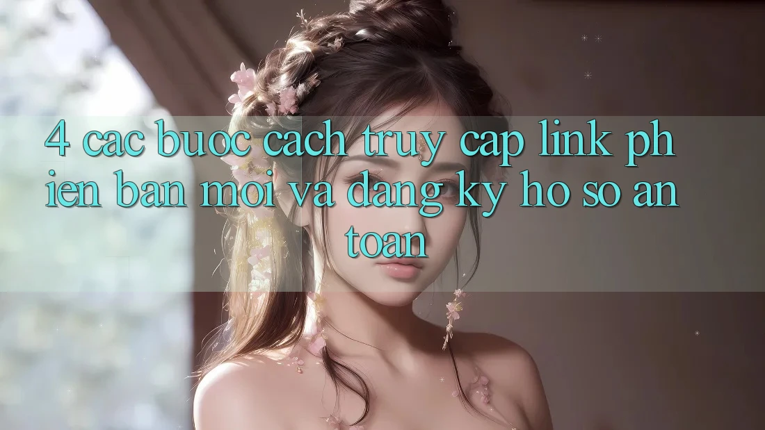4. Các bước Cách Truy Cập Link Phiên bản mới Và Đăng Ký Hồ sơ An Toàn