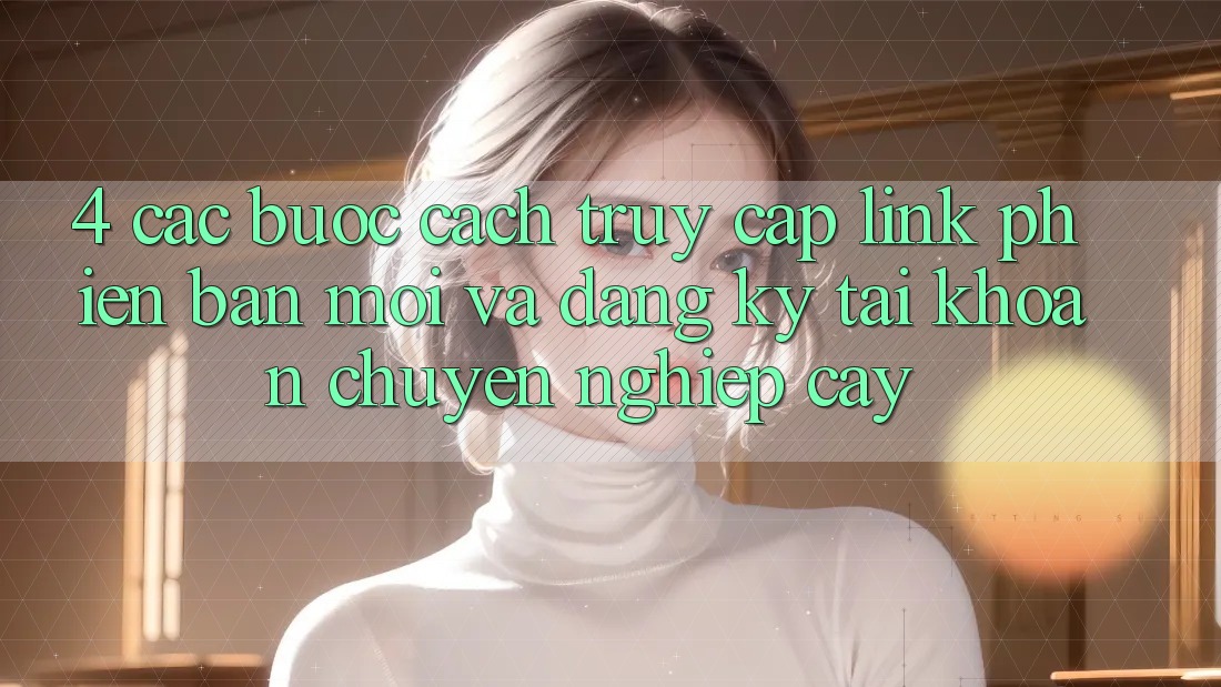 4. Các bước Cách Truy Cập Link Phiên bản mới Và Đăng Ký Tài Khoản Chuyên nghiệp cậy