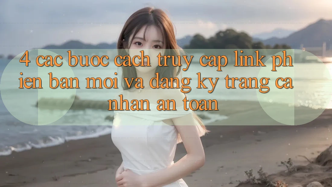 4. Các bước Cách Truy Cập Link Phiên bản mới Và Đăng Ký Trang cá nhân An toàn 4. Các bước Cách Truy Cập Link Phiên bản mới Và Đăng Ký Trang cá nhân An toàn