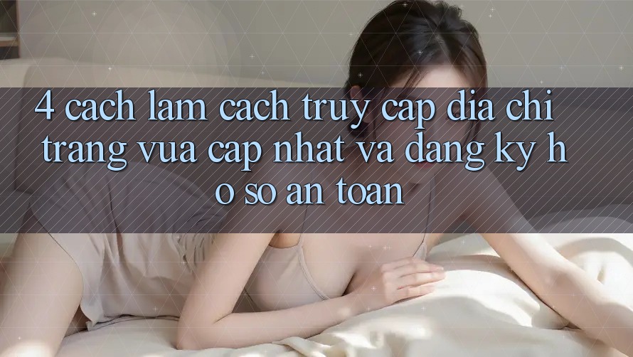 4. Cách làm Cách Truy Cập Địa chỉ trang Vừa cập nhật Và Đăng Ký Hồ sơ An Toàn