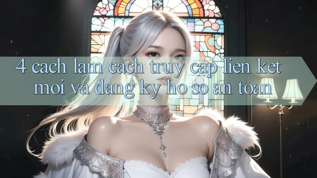 4. Cách làm Cách Truy Cập Liên kết Mới Và Đăng Ký Hồ sơ An Toàn