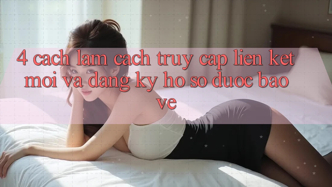4. Cách làm Cách Truy Cập Liên kết Mới Và Đăng Ký Hồ sơ Được bảo vệ