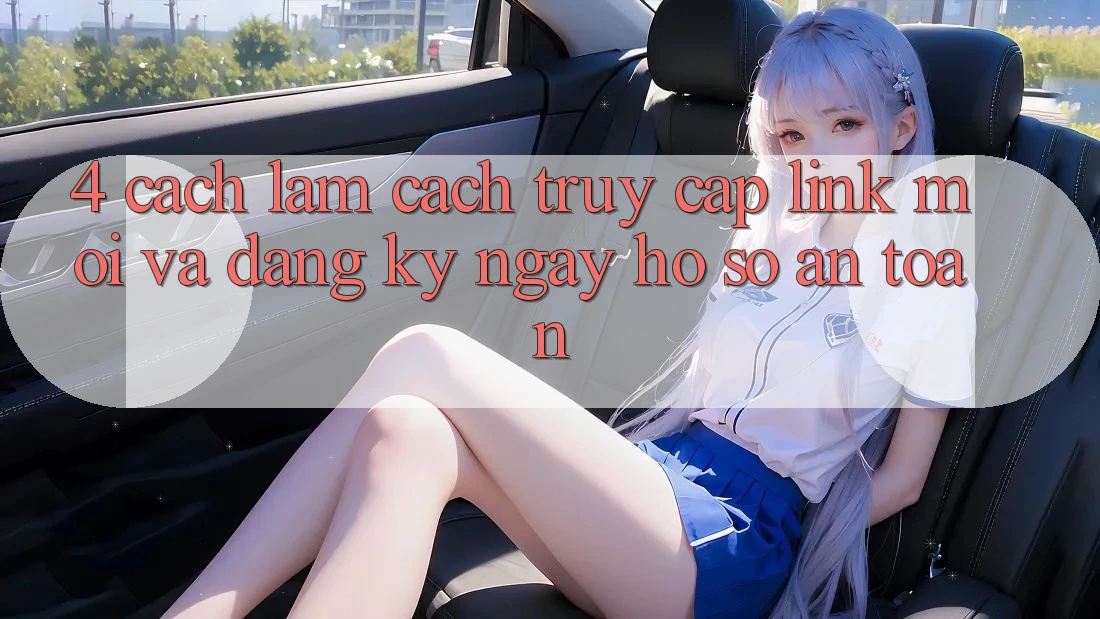 4. Cách làm Cách Truy Cập Link Mới Và Đăng ký ngay Hồ sơ An Toàn