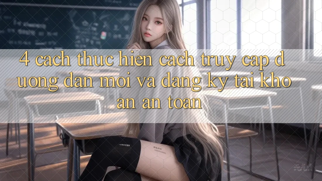 4. Cách thực hiện Cách Truy Cập Đường dẫn Mới Và Đăng Ký Tài Khoản An Toàn