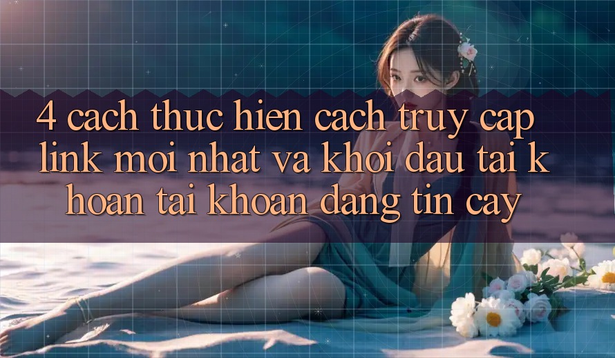 4. Cách thực hiện Cách Truy Cập Link Mới nhất Và Khởi đầu tài khoản Tài Khoản Đáng tin cậy 4. Cách thực hiện Cách Truy Cập Link Mới nhất Và Khởi đầu tài khoản Tài Khoản Đáng tin cậy