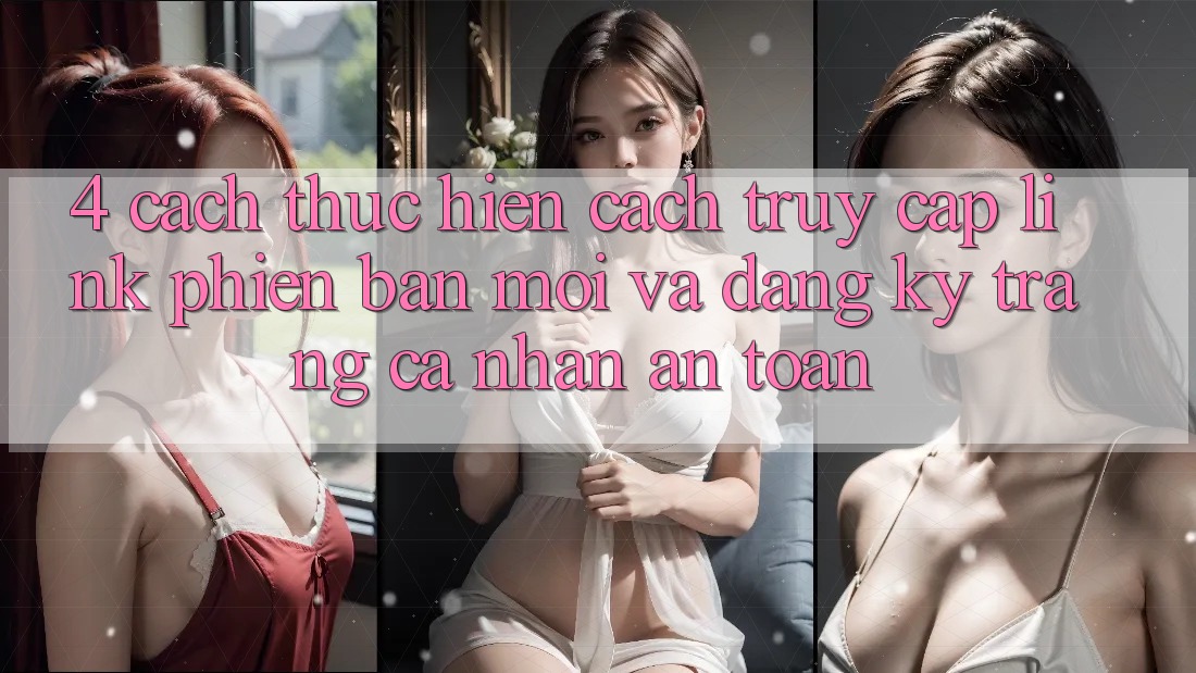 4. Cách thực hiện Cách Truy Cập Link Phiên bản mới Và Đăng Ký Trang cá nhân An Toàn