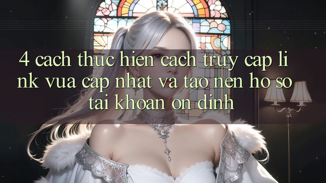 4. Cách thực hiện Cách Truy Cập Link Vừa cập nhật Và Tạo nên hồ sơ Tài Khoản Ổn định