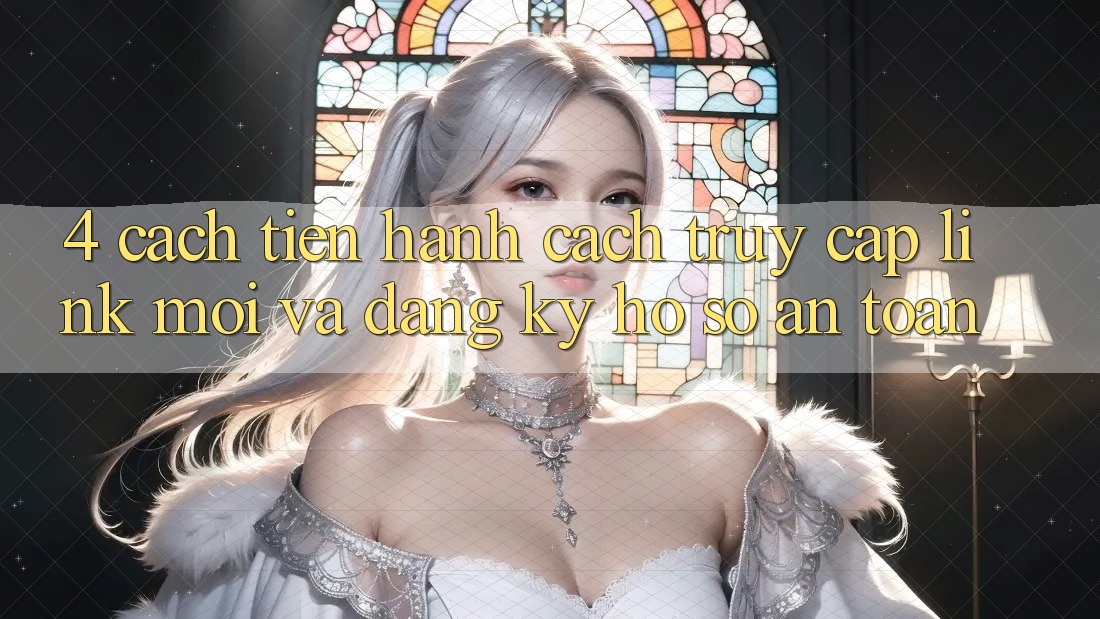 4. Cách tiến hành Cách Truy Cập Link Mới Và Đăng ký Hồ sơ An Toàn