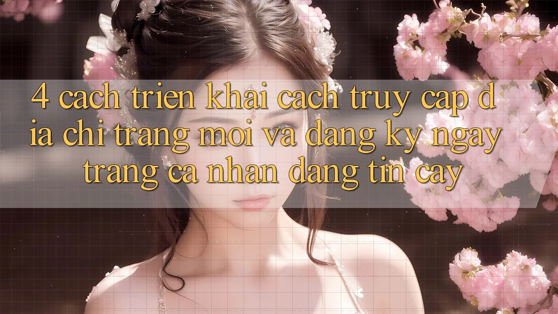 4. Cách triển khai Cách Truy Cập Địa chỉ trang Mới Và Đăng ký ngay Trang cá nhân Đáng tin cậy 4. Cách triển khai Cách Truy Cập Địa chỉ trang Mới Và Đăng ký ngay Trang cá nhân Đáng tin cậy