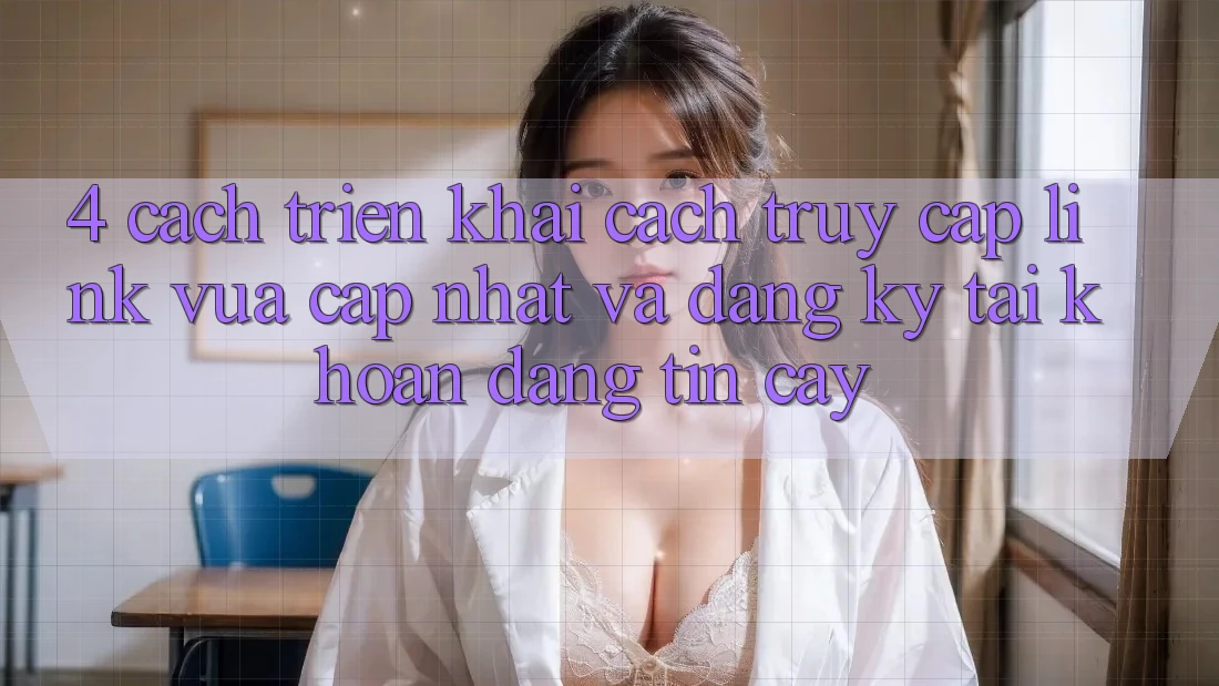 4. Cách triển khai Cách Truy Cập Link Vừa cập nhật Và Đăng Ký Tài Khoản Đáng tin cậy
