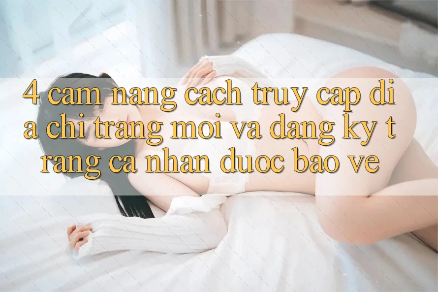4. Cẩm nang Cách Truy Cập Địa chỉ trang Mới Và Đăng Ký Trang cá nhân Được bảo vệ
