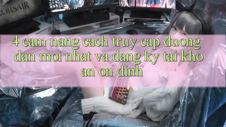 4. Cẩm nang Cách Truy Cập Đường dẫn Mới nhất Và Đăng Ký Tài Khoản Ổn định 4. Cẩm nang Cách Truy Cập Đường dẫn Mới nhất Và Đăng Ký Tài Khoản Ổn định