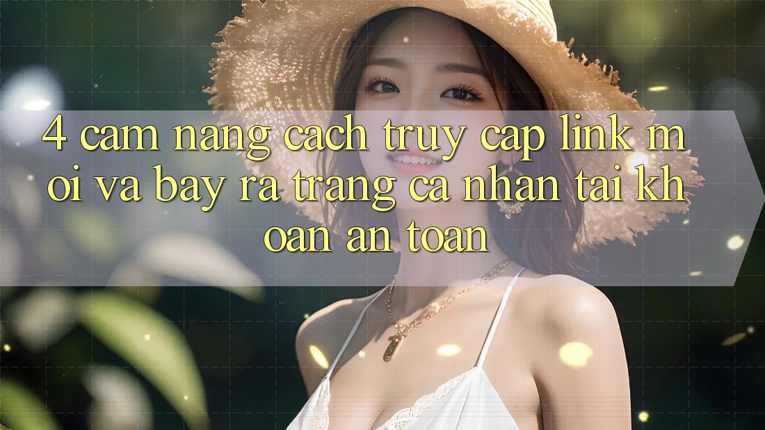 4. Cẩm nang Cách Truy Cập Link Mới Và Bày ra trang cá nhân Tài Khoản An Toàn 4. Cẩm nang Cách Truy Cập Link Mới Và Bày ra trang cá nhân Tài Khoản An Toàn