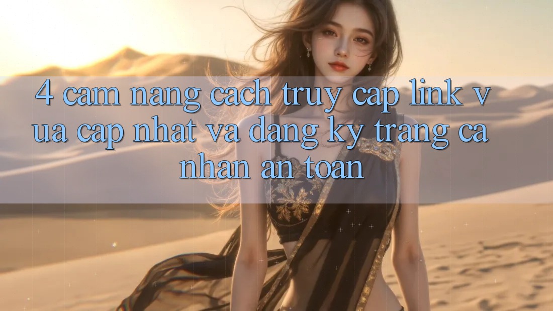 4. Cẩm nang Cách Truy Cập Link Vừa cập nhật Và Đăng Ký Trang cá nhân An Toàn 4. Cẩm nang Cách Truy Cập Link Vừa cập nhật Và Đăng Ký Trang cá nhân An Toàn