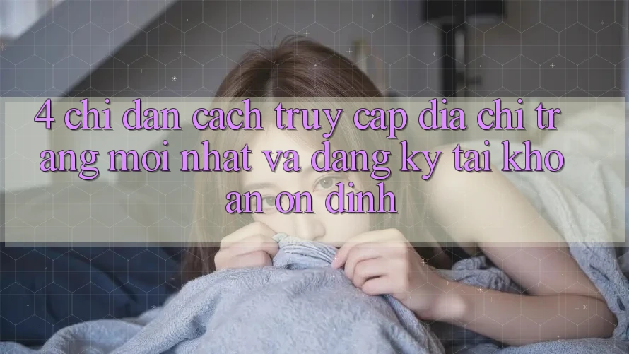 4. Chỉ dẫn Cách Truy Cập Địa chỉ trang Mới nhất Và Đăng ký Tài khoản Ổn định 4. Chỉ dẫn Cách Truy Cập Địa chỉ trang Mới nhất Và Đăng ký Tài khoản Ổn định