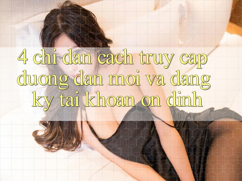 4. Chỉ dẫn Cách Truy Cập Đường dẫn Mới Và Đăng Ký Tài Khoản Ổn định 4. Chỉ dẫn Cách Truy Cập Đường dẫn Mới Và Đăng Ký Tài Khoản Ổn định