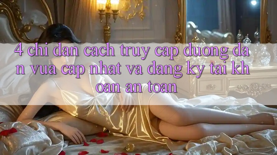 4. Chỉ dẫn Cách Truy Cập Đường dẫn Vừa cập nhật Và Đăng Ký Tài Khoản An Toàn