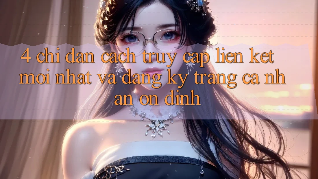 4. Chỉ dẫn Cách Truy Cập Liên kết Mới nhất Và Đăng Ký Trang cá nhân Ổn định