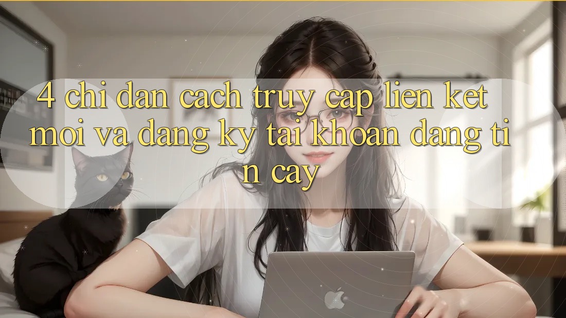 4. Chỉ dẫn Cách Truy Cập Liên kết Mới Và Đăng Ký Tài Khoản Đáng tin cậy