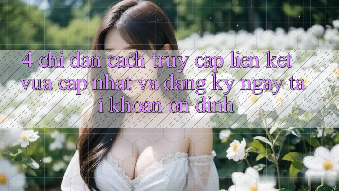 4. Chỉ dẫn Cách Truy Cập Liên kết Vừa cập nhật Và Đăng ký ngay Tài Khoản Ổn định