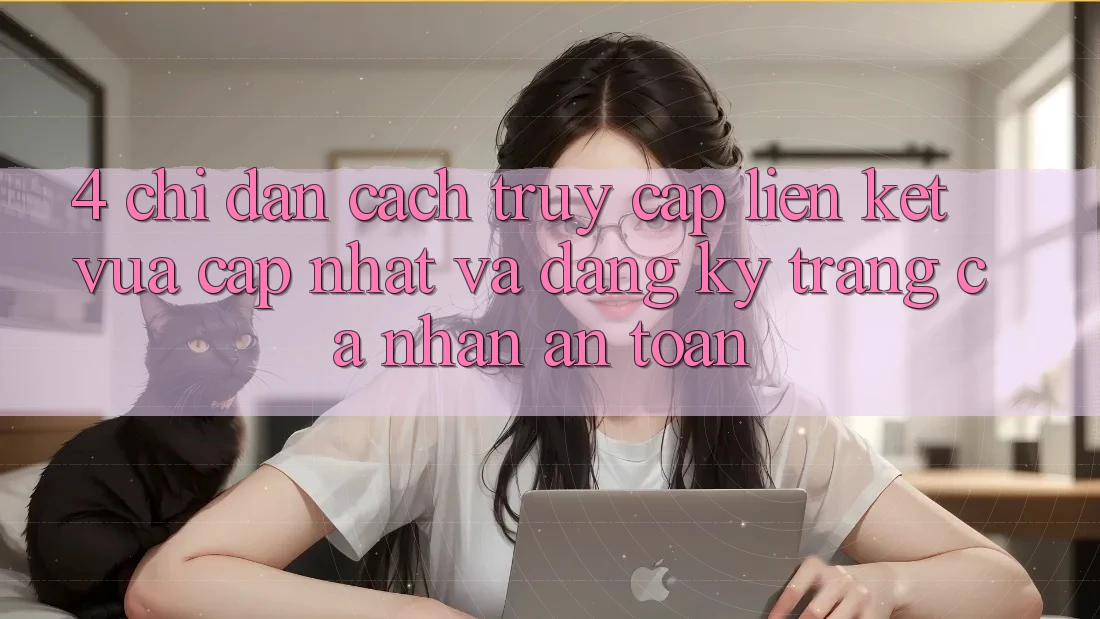 4. Chỉ dẫn Cách Truy Cập Liên kết Vừa cập nhật Và Đăng Ký Trang cá nhân An Toàn