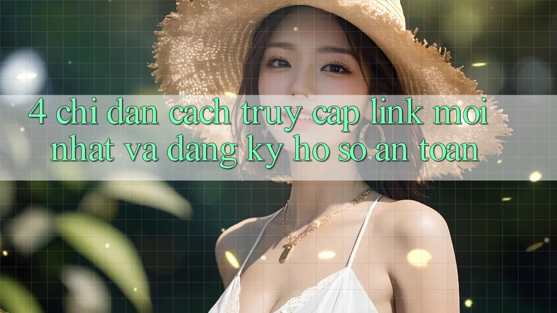 4. Chỉ dẫn Cách Truy Cập Link Mới nhất Và Đăng Ký Hồ sơ An Toàn